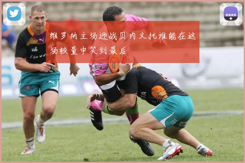 维罗纳主场迎战贝内文托谁能在这场较量中笑到最后