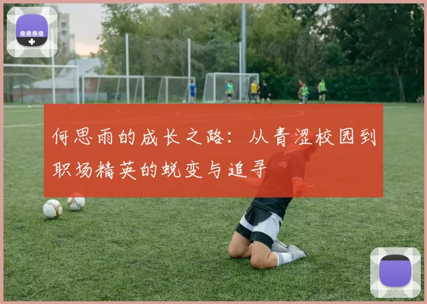 何思雨的成长之路：从青涩校园到职场精英的蜕变与追寻