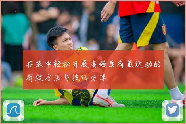 在家中轻松开展高强度有氧运动的有效方法与技巧分享