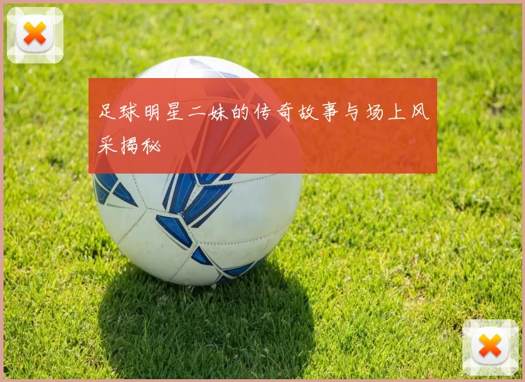 足球明星二妹的传奇故事与场上风采揭秘