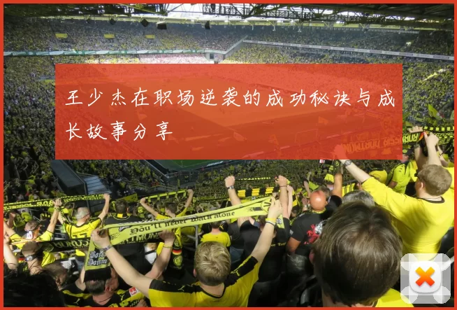 王少杰在职场逆袭的成功秘诀与成长故事分享
