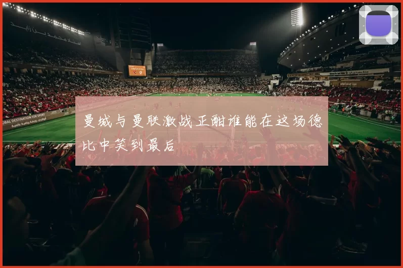 曼城与曼联激战正酣谁能在这场德比中笑到最后