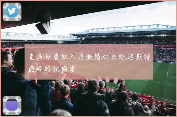 皇马与曼联八月激情对决球迷期待巅峰对抗盛宴