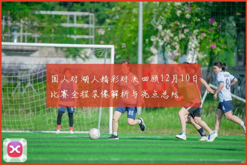 国人对湖人精彩对决回顾12月10日比赛全程录像解析与亮点总结